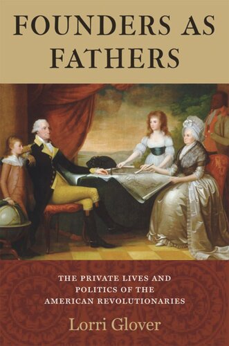 Founders As Fathers The Private Lives And Politics Of The American Revolutionaries Lorri Glover