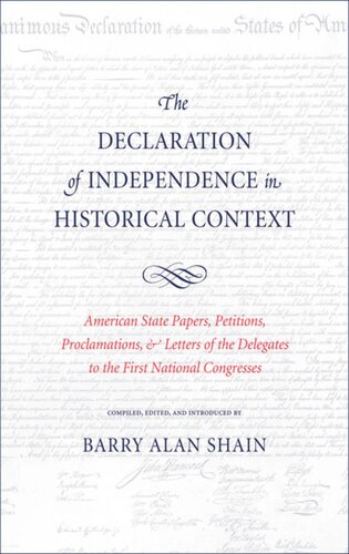 The Declaration Of Independence In Historical Context American State Papers Petitions Proclamations And Letters Of The Delegates To The First National Congresses Barry Alan Shain