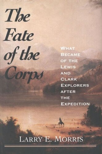 The Fate Of The Corps What Became Of The Lewis And Clark Explorers After The Expedition Larry E Morris