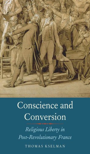 Conscience And Conversion Religious Liberty In Postrevolutionary France Thomas Kselman