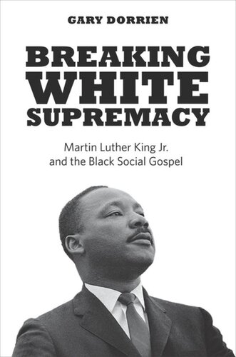 Breaking White Supremacy Martin Luther King Jr And The Black Social Gospel Gary Dorrien
