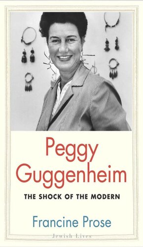 Peggy Guggenheim The Shock Of The Modern Francine Prose