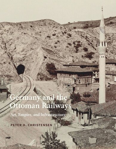 Germany And The Ottoman Railways Art Empire And Infrastructure Peter H Christensen