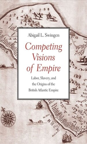 Competing Visions Of Empire Labor Slavery And The Origins Of The British Atlantic Empire Abigail L Swingen