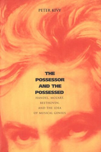 The Possessor And The Possessed Handel Mozart Beethoven And The Idea Of Musical Genius Peter Kivy
