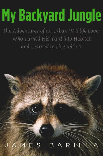 My Backyard Jungle The Adventures Of An Urban Wildlife Lover Who Turned His Yard Into Habitat And Learned To Live With It James Barilla