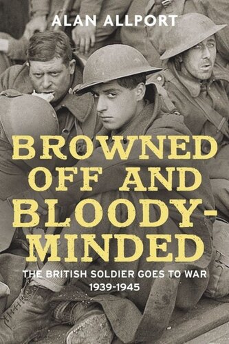 Browned Off And Bloodyminded The British Soldier Goes To War 19391945 Alan Allport