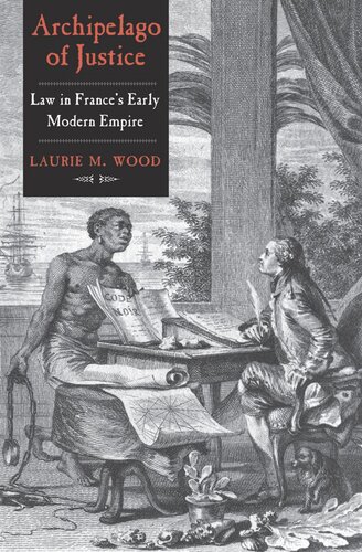 Archipelago Of Justice Law In Frances Early Modern Empire Laurie M Wood
