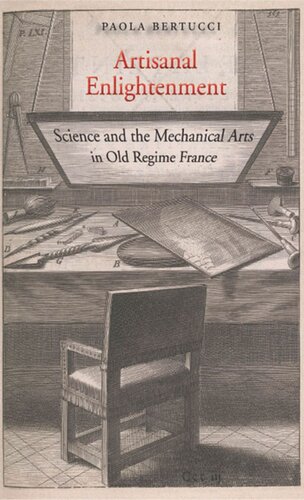 Artisanal Enlightenment Science And The Mechanical Arts In Old Regime France Paola Bertucci