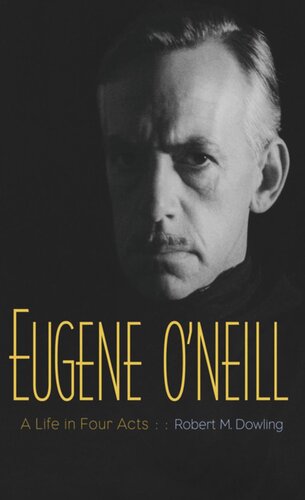 Eugene Oneill A Life In Four Acts Robert M Dowling