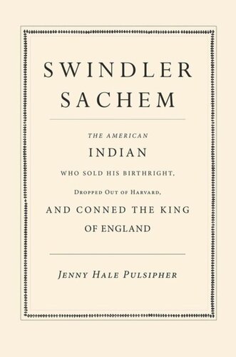 Swindler Sachem The American Indian Who Sold His Birthright Dropped Out Of Harvard And Conned The King Of England Jenny Hale Pulsipher