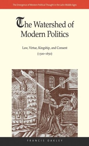 The Watershed Of Modern Politics Law Virtue Kingship And Consent 13001650 Francis Oakley