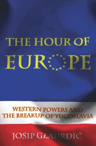 The Hour Of Europe Western Powers And The Breakup Of Yugoslavia Josip Glaurdic