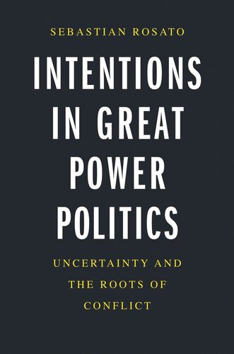 Intentions In Great Power Politics Uncertainty And The Roots Of Conflict Sebastian Rosato