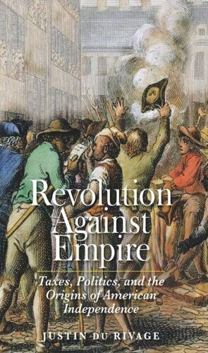 Revolution Against Empire Taxes Politics And The Origins Of American Independence Justin Du Rivage