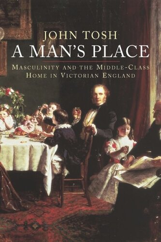 A Mans Place Masculinity And The Middleclass Home In Victorian England John Tosh