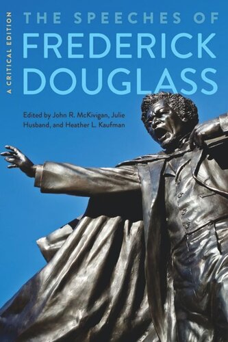 The Speeches Of Frederick Douglass A Critical Edition Critical Edition Frederick Douglass Editor John R Mckivigan Editor Julie Husband Editor Heather L Kaufman Editor