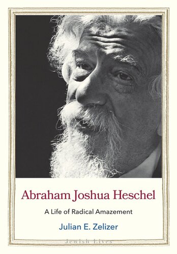 Abraham Joshua Heschel A Life Of Radical Amazement Julian E Zelizer