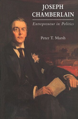 Joseph Chamberlain Entrepreneur In Politics Peter Marsh