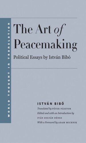 The Art Of Peacemaking Political Essays By Istvn Bib Istvn Bib Editor Ivn Zoltn Dnes Editor Andrew March Editor Pter Psztor Editor Agnieszka Marczyk Editor Adam Michnik Editor
