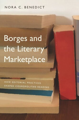 Borges And The Literary Marketplace How Editorial Practices Shaped Cosmopolitan Reading Nora C Benedict
