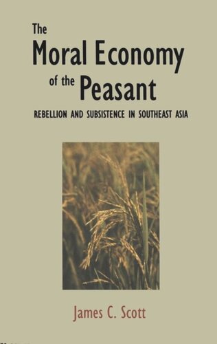 The Moral Economy Of The Peasant Rebellion And Subsistence In Southeast Asia James C Scott
