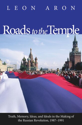 Roads To The Temple Truth Memory Ideas And Ideals In The Making Of The Russian Revolution 19871991 Leon Aron