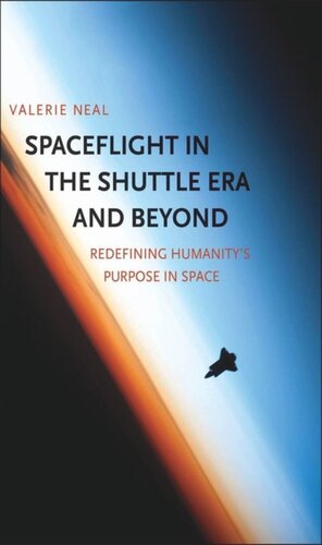 Spaceflight In The Shuttle Era And Beyond Redefining Humanitys Purpose In Space Valerie Neal