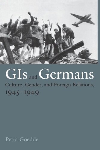 Gis And Germans Culture Gender And Foreign Relations 19451949 Petra Goedde
