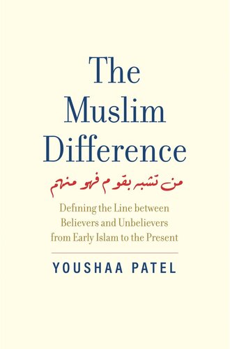 The Muslim Difference Defining The Line Between Believers And Unbelievers From Early Islam To The Present Youshaa Patel