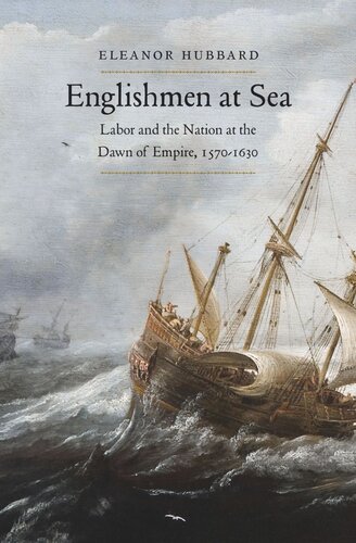 Englishmen At Sea Labor And The Nation At The Dawn Of Empire 15701630 Eleanor Hubbard