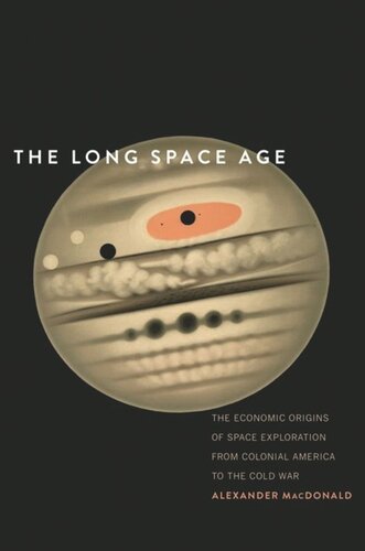 The Long Space Age The Economic Origins Of Space Exploration From Colonial America To The Cold War Alexander Macdonald