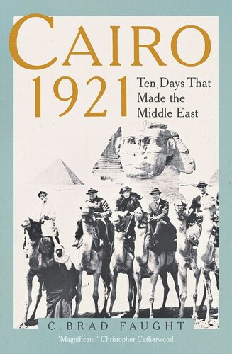 Cairo 1921 Ten Days That Made The Middle East C Brad Faught