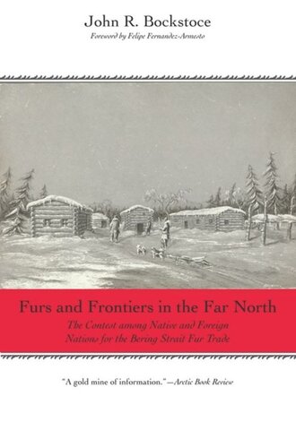 Furs And Frontiers In The Far North The Contest Among Native And Foreign Nations For The Bering Strait Fur Trade John R Bockstoce