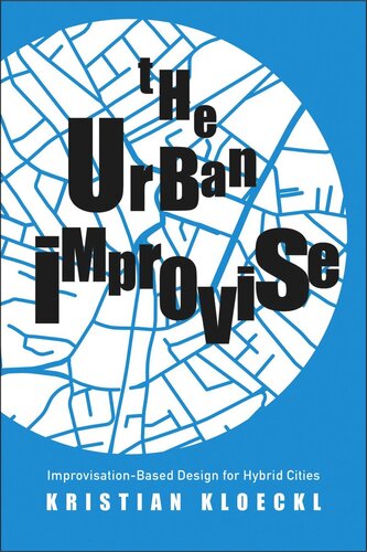 The Urban Improvise Improvisationbased Design For Hybrid Cities Kristian Kloeckl