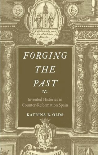 Forging The Past Invented Histories In Counterreformation Spain Katrina B Olds