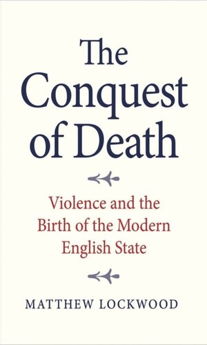 The Conquest Of Death Violence And The Birth Of The Modern English State Matthew Lockwood