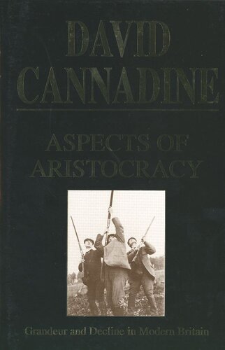 Aspects Of Aristocracy Grandeur And Decline In Modern Britain David Cannadine