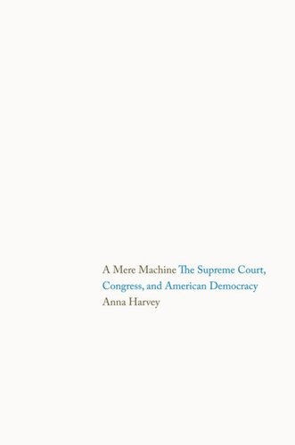 A Mere Machine The Supreme Court Congress And American Democracy Anna Harvey