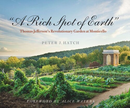 A Rich Spot Of Earth Thomas Jeffersons Revolutionary Garden At Monticello Peter J Hatch Alice Waters