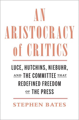 An Aristocracy Of Critics Luce Hutchins Niebuhr And The Committee That Redefined Freedom Of The Press Stephen Bates