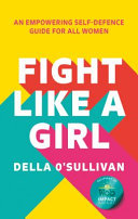 Fight Like A Girl An Empowering Selfdefence Guide For All Women Della Osullivan