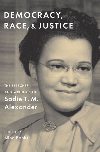 Democracy Race And Justice The Speeches And Writings Of Sadie T M Alexander Sadie T M Alexander Editor Nina Banks Editor