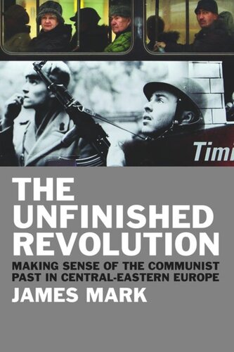 The Unfinished Revolution Making Sense Of The Communist Past In Centraleastern Europe James Mark