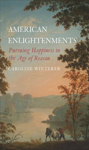 American Enlightenments Pursuing Happiness In The Age Of Reason Caroline Winterer