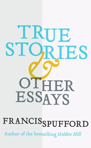 True Stories And Other Essays Francis Spufford