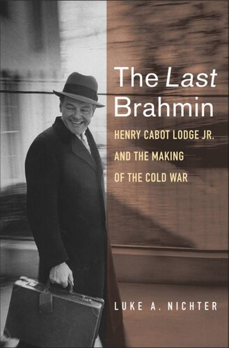 The Last Brahmin Henry Cabot Lodge Jr And The Making Of The Cold War Luke A Nichter