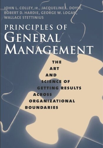 Principles Of General Management The Art And Science Of Getting Results Across Organizational Boundaries John L Colley Jacqueline L Doyle Robert D Hardie George W Logan Wallace Stettinius