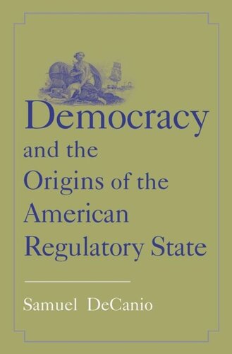 Democracy And The Origins Of The American Regulatory State Samuel Decanio