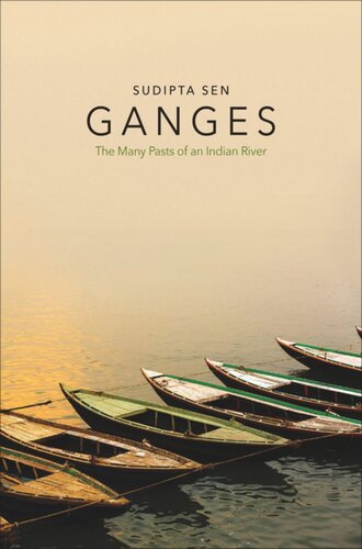Ganges The Many Pasts Of An Indian River Sudipta Sen